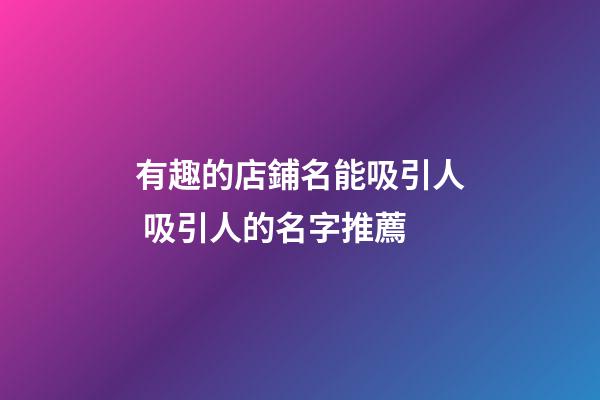 有趣的店鋪名能吸引人 吸引人的名字推薦-第1張-店鋪起名-玄機派